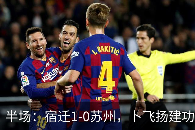半场：宿迁1-0苏州，卜飞扬建功，闫浩失点