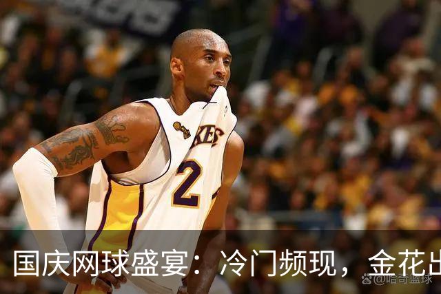 国庆网球盛宴：冷门频现，金花出战引关注！