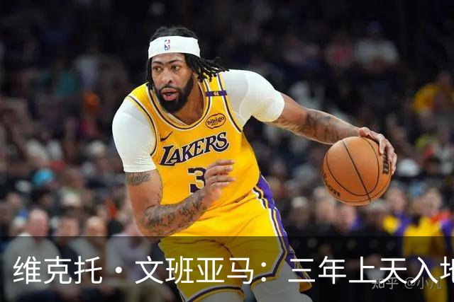 维克托·文班亚马：三年上天入地，NBA的新明星