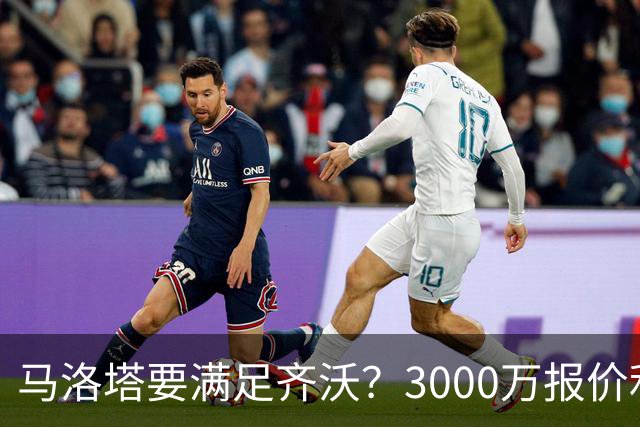 马洛塔要满足齐沃？3000万报价利物浦全能中场，新赛季革新靠他了